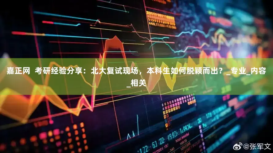 嘉正网  考研经验分享：北大复试现场，本科生如何脱颖而出？_专业_内容_相关