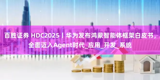 百胜证券 HDC2025丨华为发布鸿蒙智能体框架白皮书，全面迈入Agent时代_应用_开发_系统