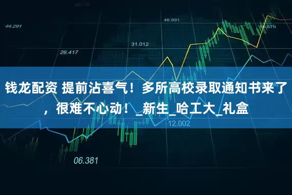 钱龙配资 提前沾喜气！多所高校录取通知书来了，很难不心动！_新生_哈工大_礼盒