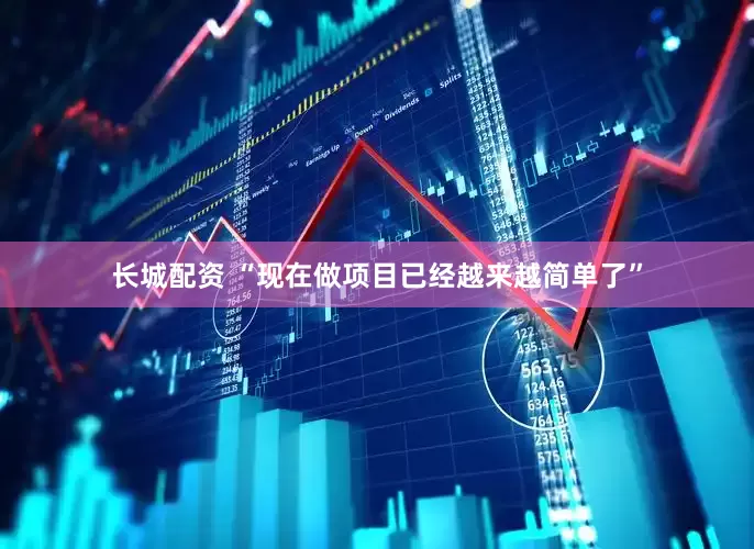 长城配资 “现在做项目已经越来越简单了”