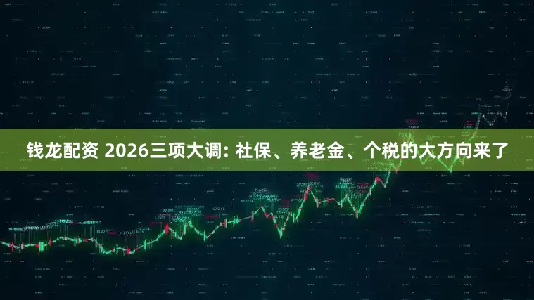 钱龙配资 2026三项大调: 社保、养老金、个税的大方向来了